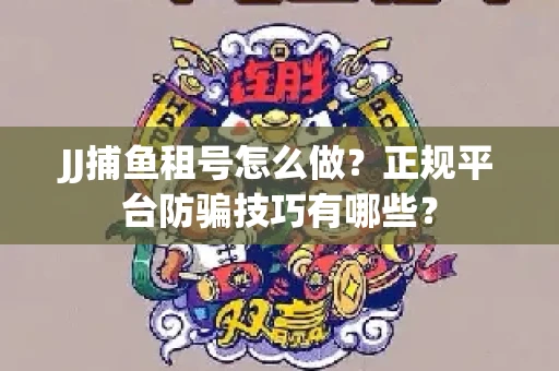 JJ捕鱼租号怎么做？正规平台防骗技巧有哪些？