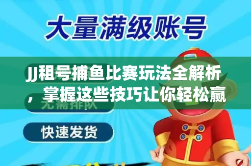 JJ租号捕鱼比赛玩法全解析，掌握这些技巧让你轻松赢大奖