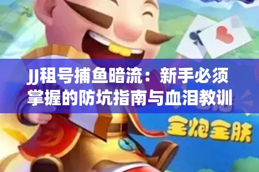 JJ租号捕鱼暗流：新手必须掌握的防坑指南与血泪教训