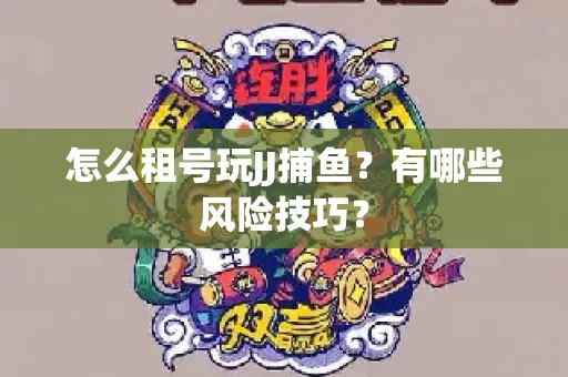 怎么租号玩JJ捕鱼？有哪些风险技巧？